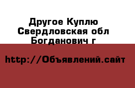 Другое Куплю. Свердловская обл.,Богданович г.